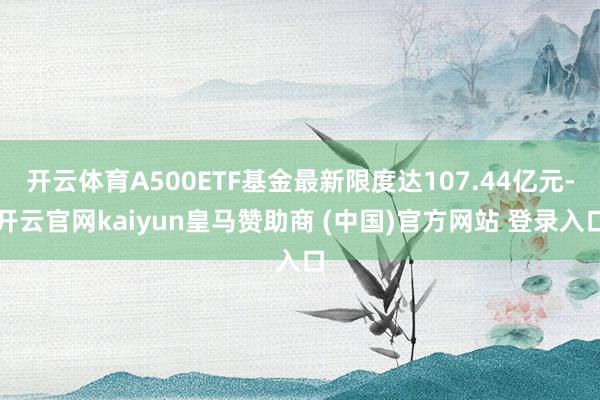 开云体育A500ETF基金最新限度达107.44亿元-开云官网kaiyun皇马赞助商 (中国)官方网站 登录入口