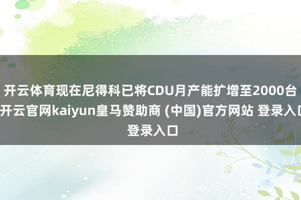 开云体育现在尼得科已将CDU月产能扩增至2000台-开云官网kaiyun皇马赞助商 (中国)官方网站 登录入口