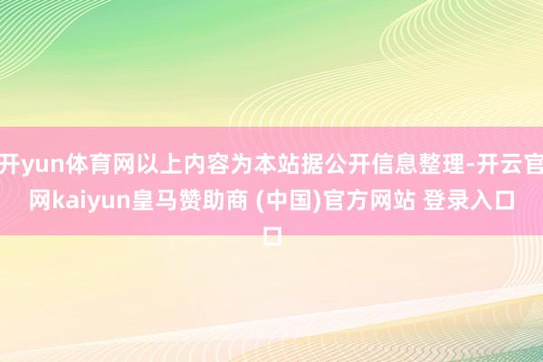 开yun体育网以上内容为本站据公开信息整理-开云官网kaiyun皇马赞助商 (中国)官方网站 登录入口
