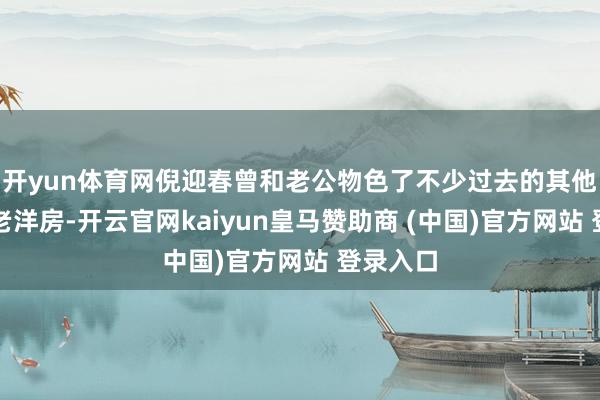 开yun体育网倪迎春曾和老公物色了不少过去的其他区域的老洋房-开云官网kaiyun皇马赞助商 (中国)官方网站 登录入口