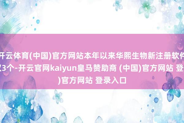 开云体育(中国)官方网站本年以来华熙生物新注册软件文章权3个-开云官网kaiyun皇马赞助商 (中国)官方网站 登录入口