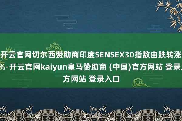 开云官网切尔西赞助商印度SENSEX30指数由跌转涨0.1%-开云官网kaiyun皇马赞助商 (中国)官方网站 登录入口