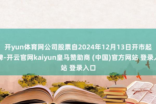 开yun体育网公司股票自2024年12月13日开市起停牌-开云官网kaiyun皇马赞助商 (中国)官方网站 登录入口