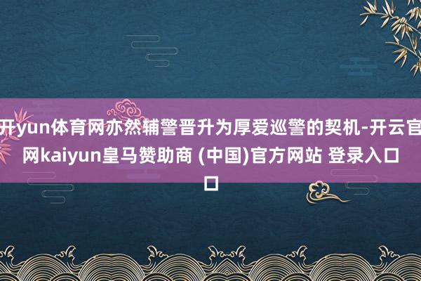 开yun体育网亦然辅警晋升为厚爱巡警的契机-开云官网kaiyun皇马赞助商 (中国)官方网站 登录入口