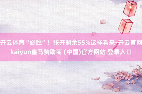 开云体育“必胜”！张开剩余55%这样看来-开云官网kaiyun皇马赞助商 (中国)官方网站 登录入口
