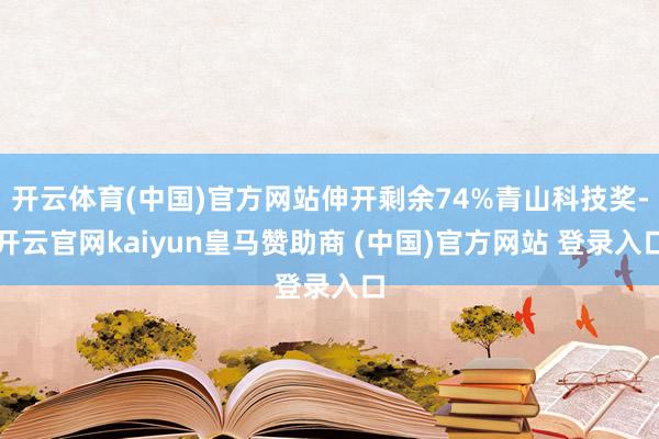 开云体育(中国)官方网站伸开剩余74%青山科技奖-开云官网kaiyun皇马赞助商 (中国)官方网站 登录入口