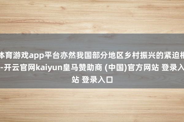 体育游戏app平台亦然我国部分地区乡村振兴的紧迫相沿-开云官网kaiyun皇马赞助商 (中国)官方网站 登录入口