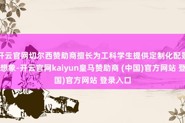 开云官网切尔西赞助商擅长为工科学生提供定制化配景普及有想象-开云官网kaiyun皇马赞助商 (中国)官方网站 登录入口