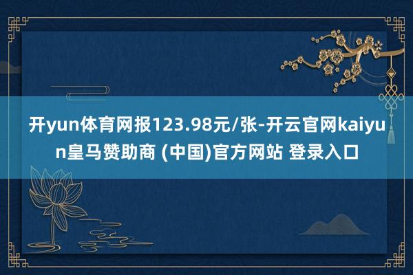 开yun体育网报123.98元/张-开云官网kaiyun皇马赞助商 (中国)官方网站 登录入口