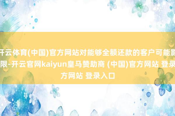 开云体育(中国)官方网站对能够全额还款的客户可能影响有限-开云官网kaiyun皇马赞助商 (中国)官方网站 登录入口