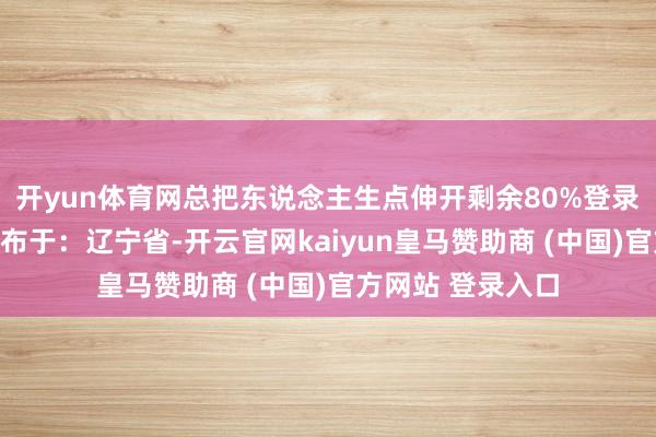 开yun体育网总把东说念主生点伸开剩余80%登录后可搜检全文发布于：辽宁省-开云官网kaiyun皇马赞助商 (中国)官方网站 登录入口