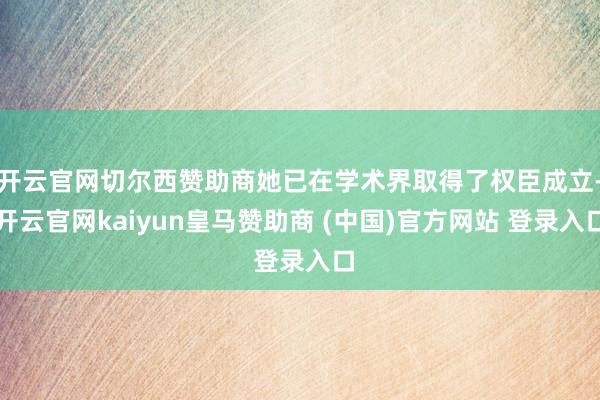 开云官网切尔西赞助商她已在学术界取得了权臣成立-开云官网kaiyun皇马赞助商 (中国)官方网站 登录入口