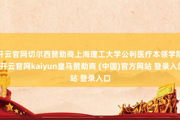 开云官网切尔西赞助商上海理工大学公利医疗本领学院-开云官网kaiyun皇马赞助商 (中国)官方网站 登录入口